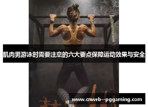 肌肉男游泳时需要注意的六大要点保障运动效果与安全