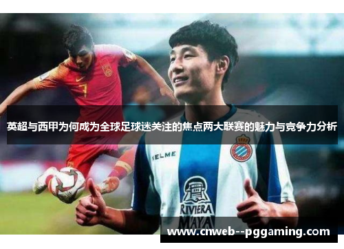 英超与西甲为何成为全球足球迷关注的焦点两大联赛的魅力与竞争力分析
