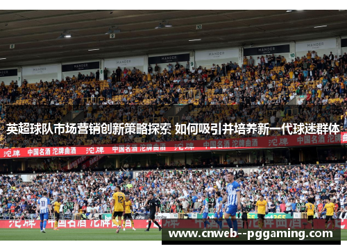 英超球队市场营销创新策略探索 如何吸引并培养新一代球迷群体