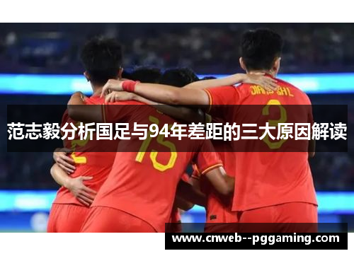 范志毅分析国足与94年差距的三大原因解读