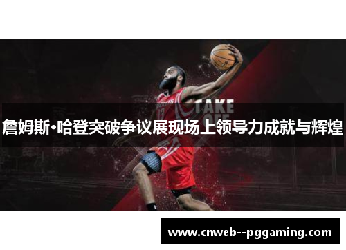 詹姆斯·哈登突破争议展现场上领导力成就与辉煌