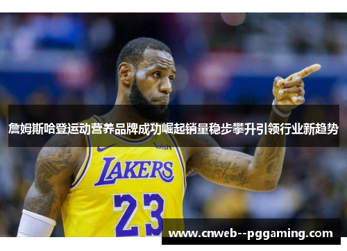 詹姆斯哈登运动营养品牌成功崛起销量稳步攀升引领行业新趋势