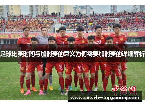 足球比赛时间与加时赛的意义为何需要加时赛的详细解析