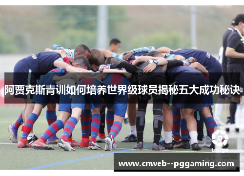 阿贾克斯青训如何培养世界级球员揭秘五大成功秘诀