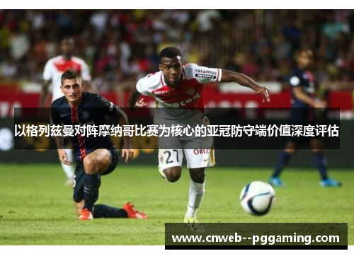以格列兹曼对阵摩纳哥比赛为核心的亚冠防守端价值深度评估