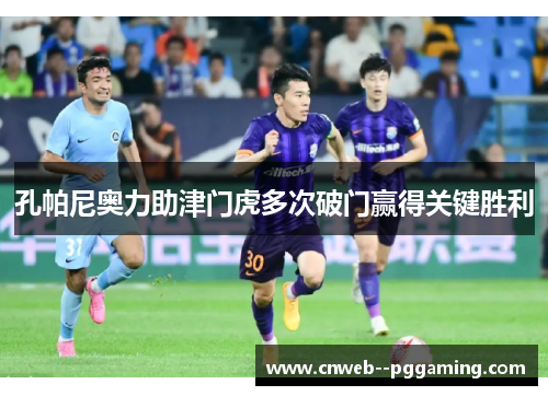 孔帕尼奥力助津门虎多次破门赢得关键胜利