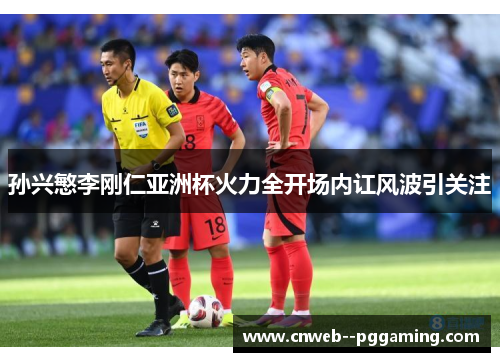 孙兴慜李刚仁亚洲杯火力全开场内讧风波引关注