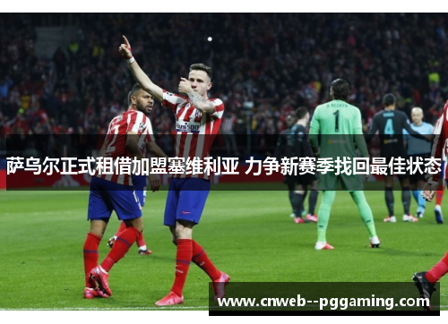萨乌尔正式租借加盟塞维利亚 力争新赛季找回最佳状态