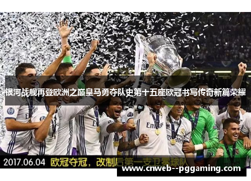 银河战舰再登欧洲之巅皇马勇夺队史第十五座欧冠书写传奇新篇荣耀