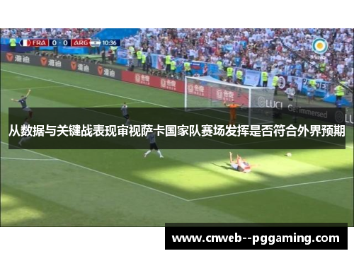 从数据与关键战表现审视萨卡国家队赛场发挥是否符合外界预期