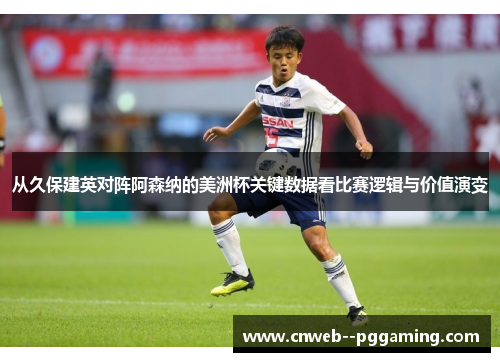 从久保建英对阵阿森纳的美洲杯关键数据看比赛逻辑与价值演变
