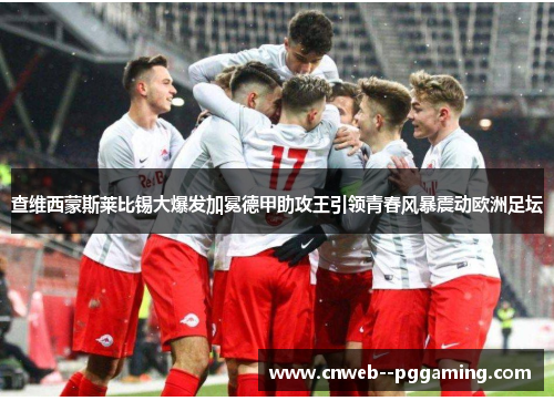 查维西蒙斯莱比锡大爆发加冕德甲助攻王引领青春风暴震动欧洲足坛