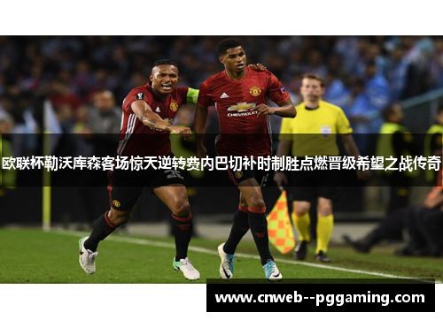 欧联杯勒沃库森客场惊天逆转费内巴切补时制胜点燃晋级希望之战传奇